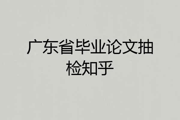 广东省毕业论文抽检知乎
