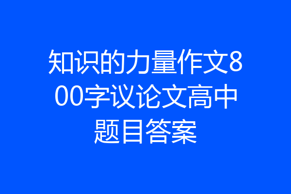 知识的力量作文800字议论文高中题目答案