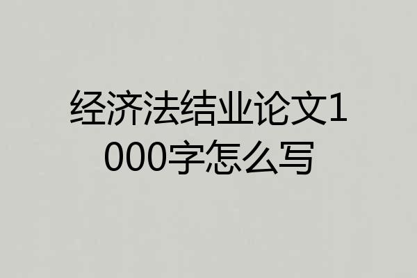 经济法结业论文1000字怎么写