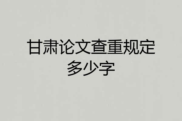 甘肃论文查重规定多少字