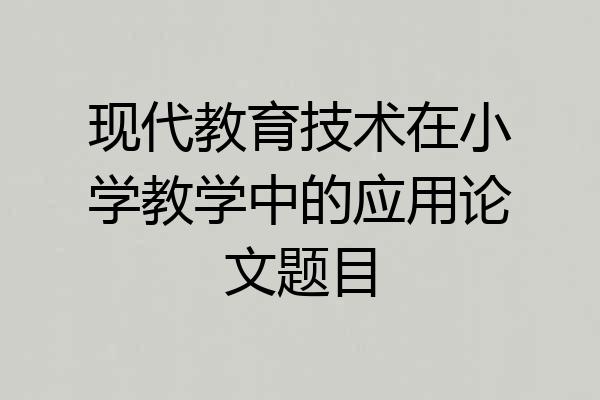 现代教育技术在小学教学中的应用论文题目