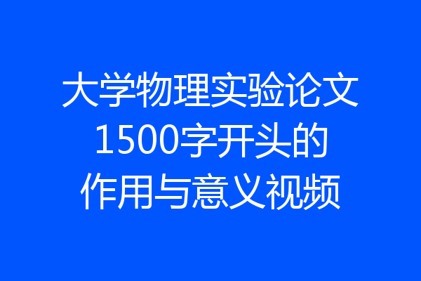 大学物理实验论文1500字开头的作用与意义视频