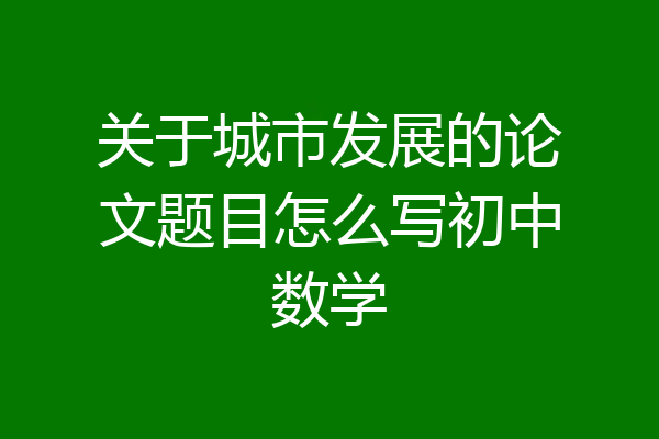 关于城市发展的论文题目怎么写初中数学