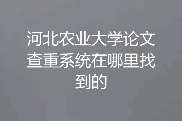 河北农业大学论文查重系统在哪里找到的