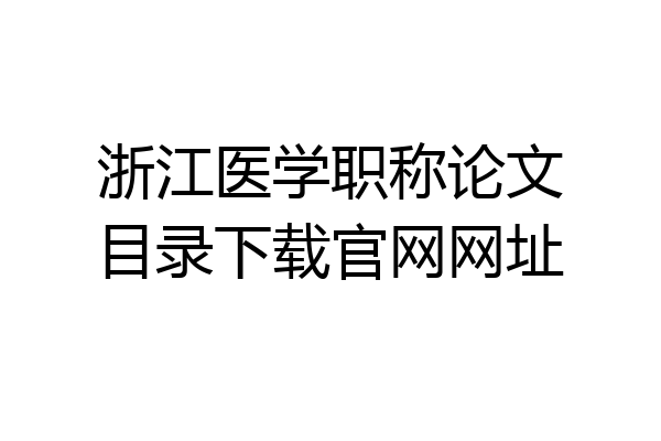 浙江医学职称论文目录下载官网网址