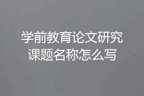 学前教育论文研究课题名称怎么写