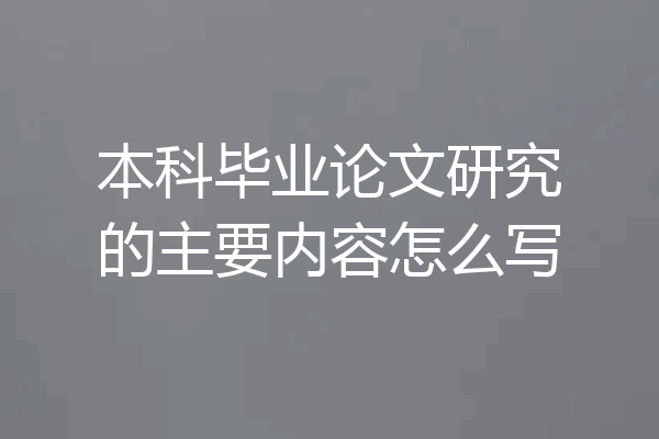 本科毕业论文研究的主要内容怎么写