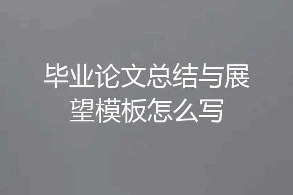 毕业论文总结与展望模板怎么写