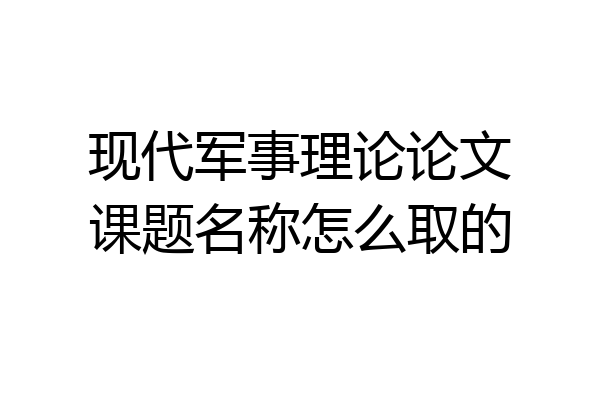 现代军事理论论文课题名称怎么取的