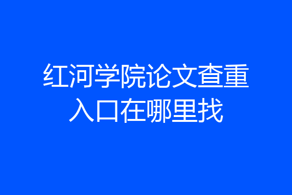 红河学院论文查重入口在哪里找