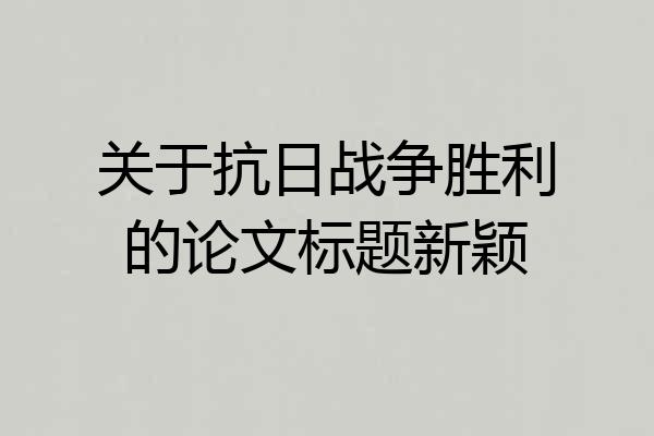 关于抗日战争胜利的论文标题新颖