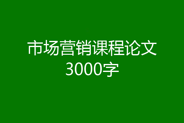 市场营销课程论文3000字