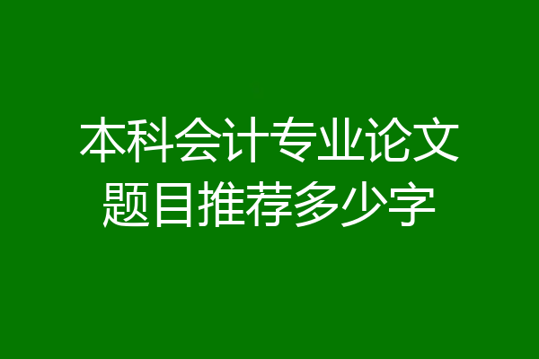 本科会计专业论文题目推荐多少字