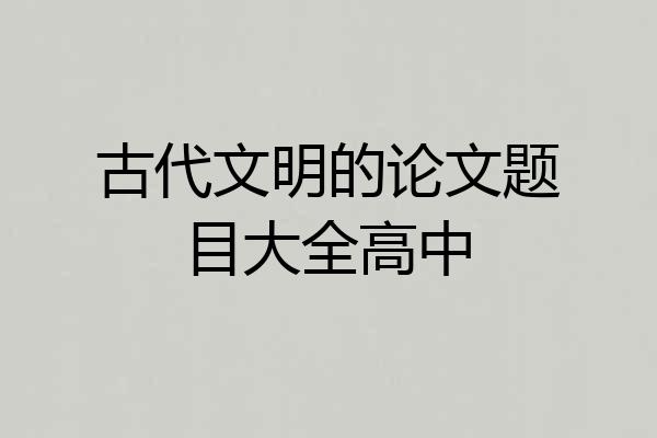 古代文明的论文题目大全高中