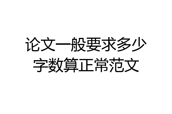 论文一般要求多少字数算正常范文