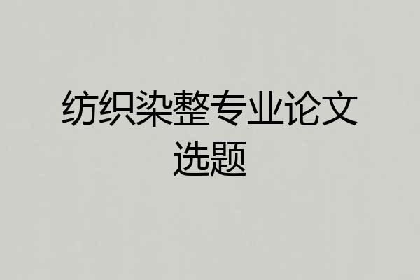 纺织染整专业论文选题