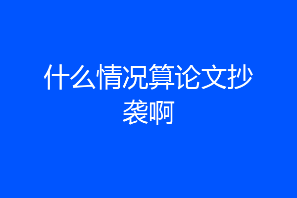 什么情况算论文抄袭啊