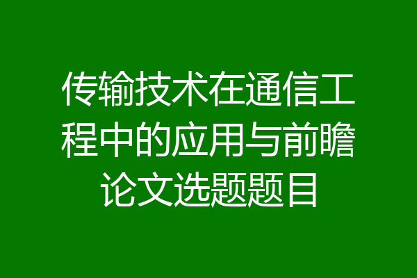 传输技术在通信工程中的应用与前瞻论文选题题目