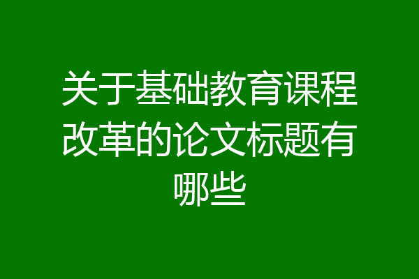 关于基础教育课程改革的论文标题有哪些