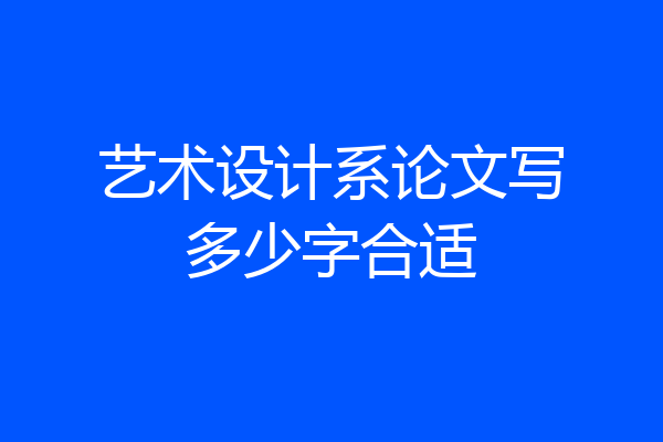 艺术设计系论文写多少字合适