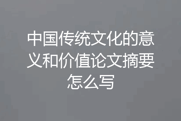 中国传统文化的意义和价值论文摘要怎么写
