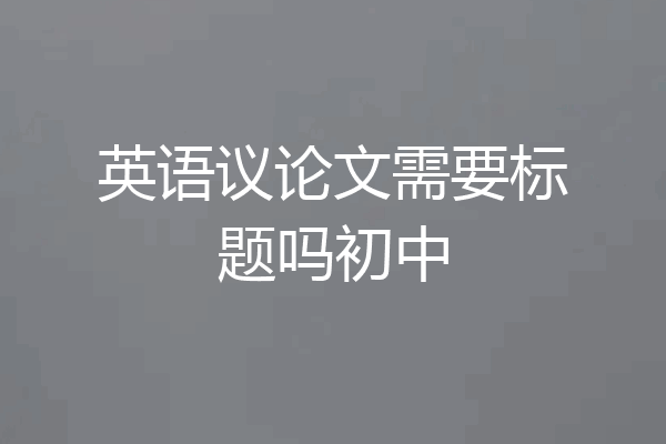 英语议论文需要标题吗初中