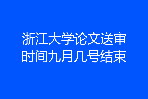 浙江大学论文送审时间九月几号结束