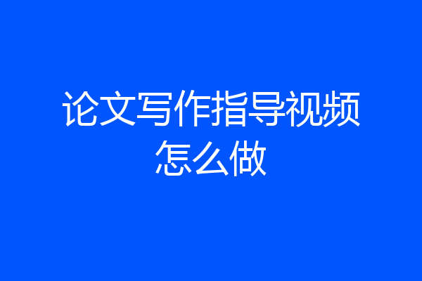 论文写作指导视频怎么做