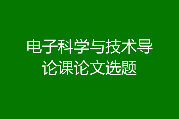 电子科学与技术导论课论文选题