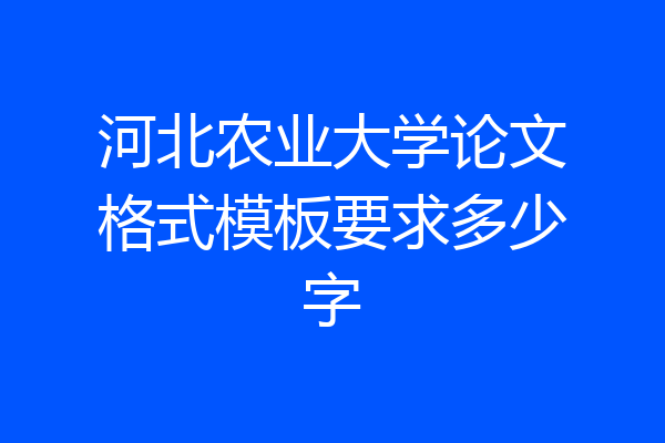 河北农业大学论文格式模板要求多少字