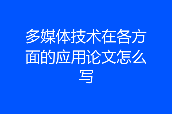 多媒体技术在各方面的应用论文怎么写
