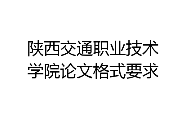 陕西交通职业技术学院论文格式要求