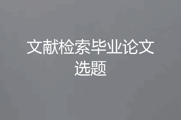 文献检索毕业论文选题