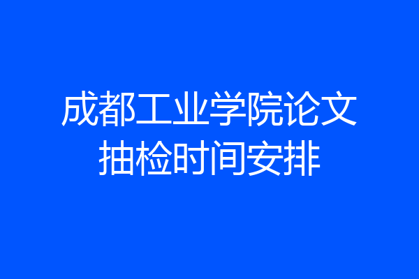 成都工业学院论文抽检时间安排