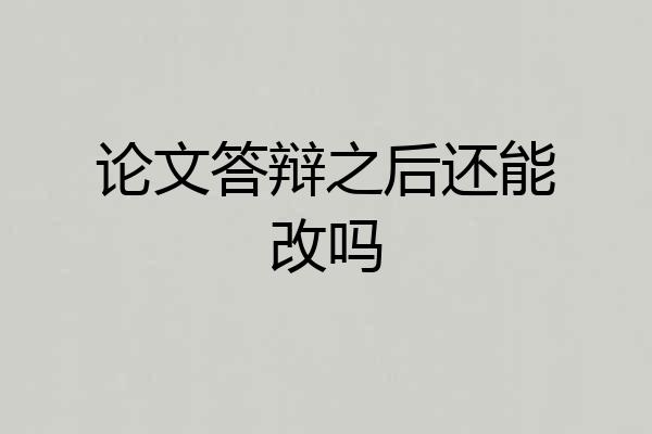 论文答辩之后还能改吗