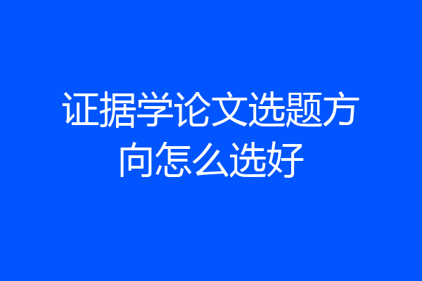 证据学论文选题方向怎么选好