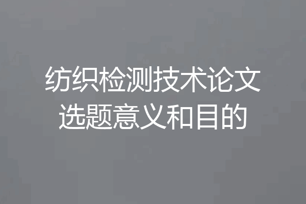 纺织检测技术论文选题意义和目的