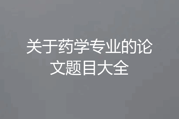 关于药学专业的论文题目大全