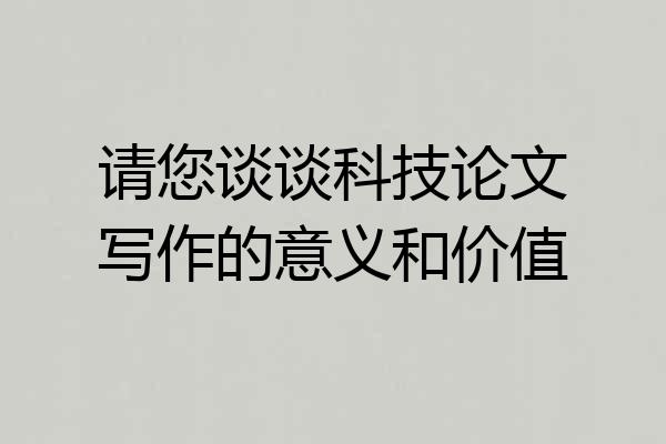 请您谈谈科技论文写作的意义和价值
