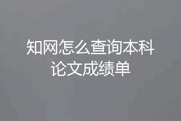 知网怎么查询本科论文成绩单