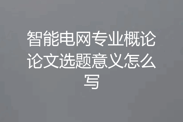 智能电网专业概论论文选题意义怎么写