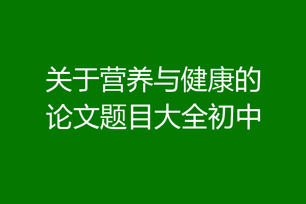 关于营养与健康的论文题目大全初中