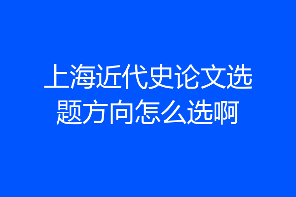 上海近代史论文选题方向怎么选啊