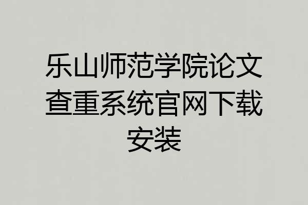 乐山师范学院论文查重系统官网下载安装