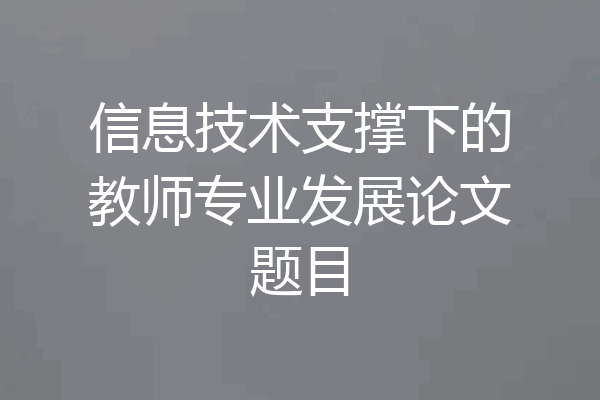 信息技术支撑下的教师专业发展论文题目