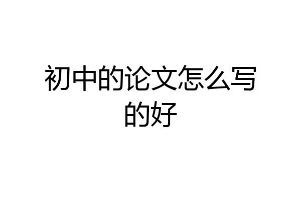 初中的论文怎么写的好