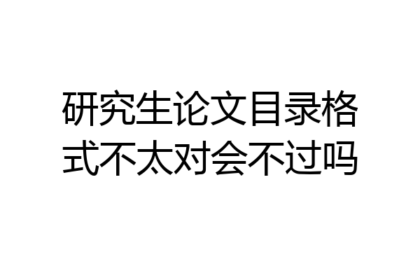 研究生论文目录格式不太对会不过吗