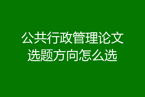 公共行政管理论文选题方向怎么选