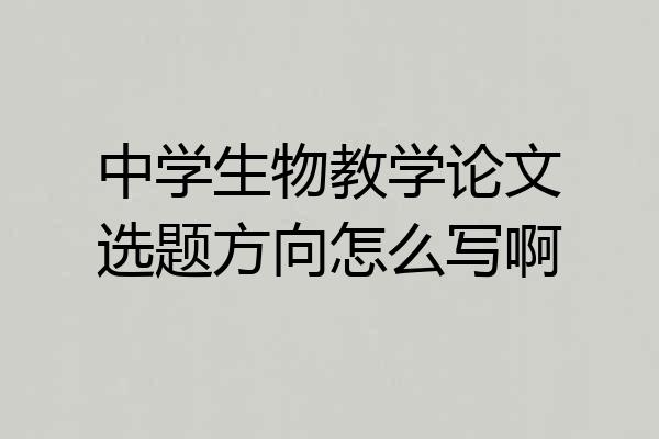 中学生物教学论文选题方向怎么写啊