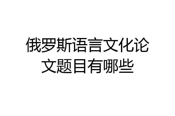 俄罗斯语言文化论文题目有哪些